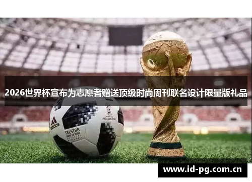 2026世界杯宣布为志愿者赠送顶级时尚周刊联名设计限量版礼品