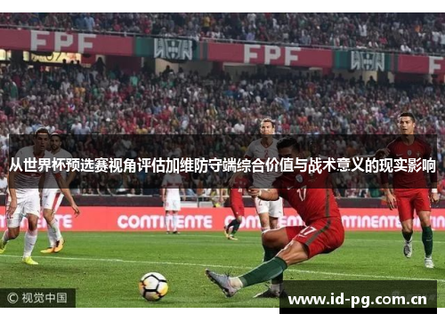 从世界杯预选赛视角评估加维防守端综合价值与战术意义的现实影响