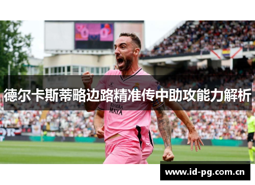 德尔卡斯蒂略边路精准传中助攻能力解析